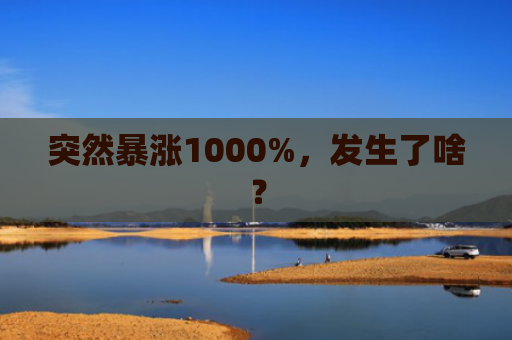 突然暴涨1000%，发生了啥？
