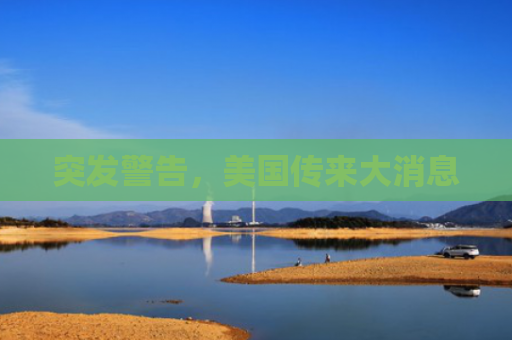 突发警告，美国传来大消息