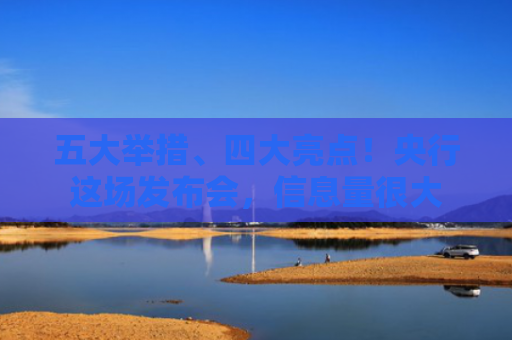 五大举措、四大亮点！央行这场发布会，信息量很大