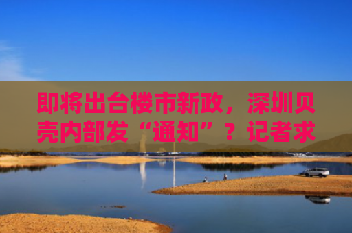 即将出台楼市新政，深圳贝壳内部发“通知”？记者求证