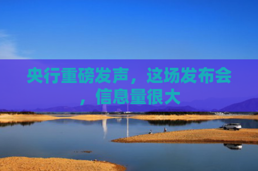 央行重磅发声，这场发布会，信息量很大
