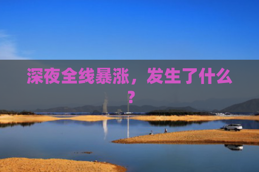 深夜全线暴涨，发生了什么？