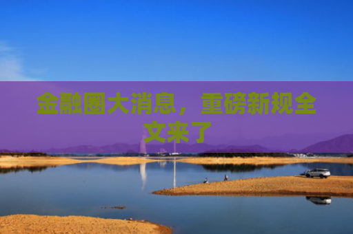 金融圈大消息，重磅新规全文来了