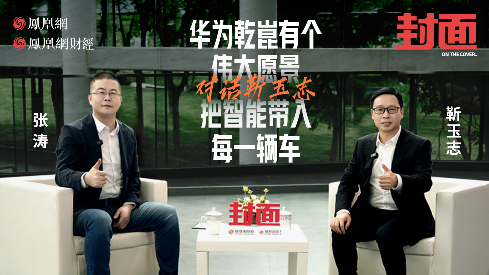 靳玉志：华为乾崑有一个伟大愿景，把智能带入每一辆车｜凤凰《封面》_靳玉志：华为乾崑有一个伟大愿景，把智能带入每一辆车｜凤凰《封面》_
